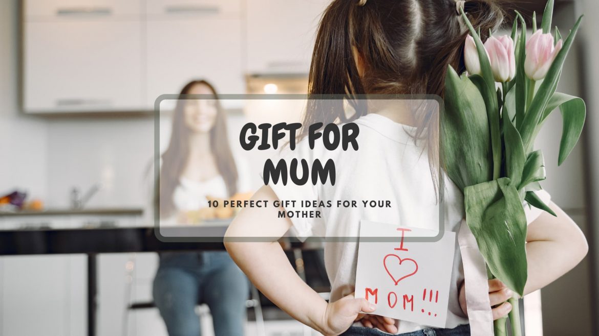 GIFTS FOR MUM – 10 PERFECT GIFT IDEAS FOR MUM